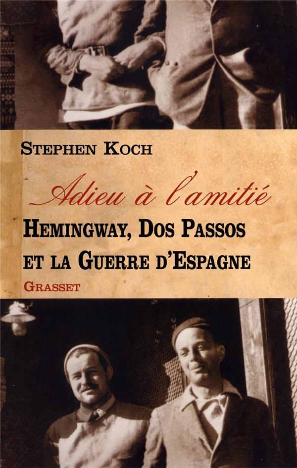 Stephen Koch Adieu À L'amitié - Hemingway, Dos Passos Et La Guerre D'espagne
