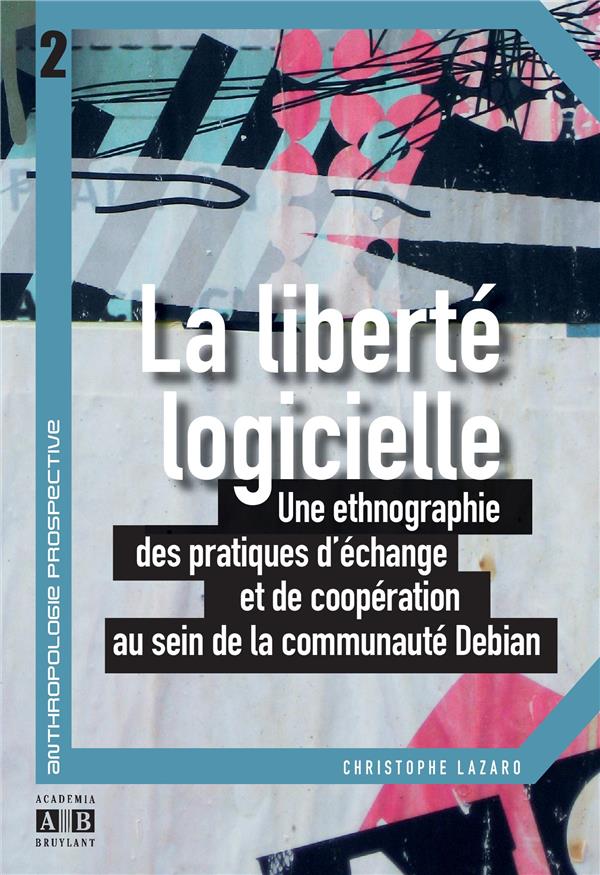 Lazaro Christophe La Liberté Logicielle - Une Ethnographie Des Pratiques D'échange Et De Coopération Au Sein De La Communauté Debian