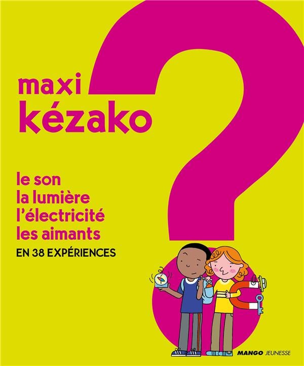 Maxi kezako - le son, la lumière, l'électricité, les aimants en 38 expériences